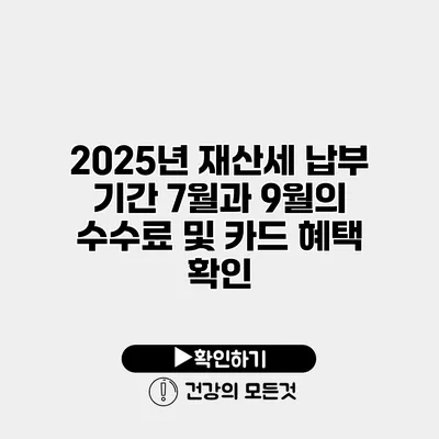 2025년 재산세 납부 기간 7월과 9월의 수수료 및 카드 혜택 확인