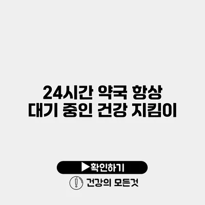 24시간 약국 항상 대기 중인 건강 지킴이