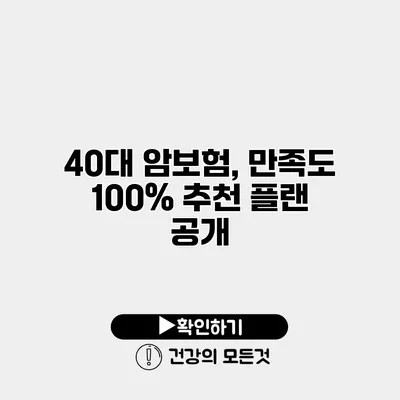 40대 암보험, 만족도 100% 추천 플랜 공개