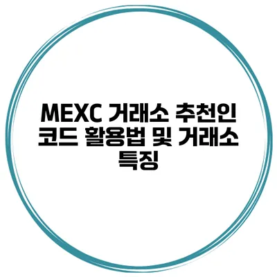 MEXC 거래소 추천인 코드 활용법 및 거래소 특징