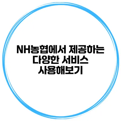 NH농협에서 제공하는 다양한 서비스 사용해보기