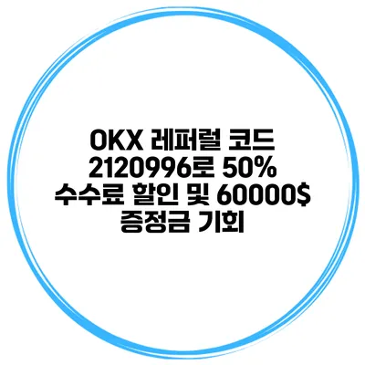 OKX 레퍼럴 코드 2120996로 50% 수수료 할인 및 60000$ 증정금 기회