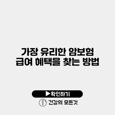 가장 유리한 암보험 급여 혜택을 찾는 방법