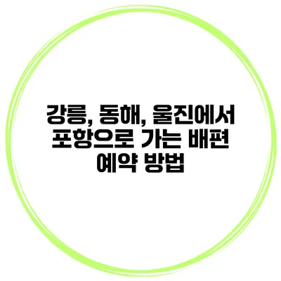 강릉, 동해, 울진에서 포항으로 가는 배편 예약 방법