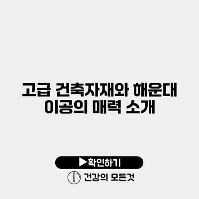 고급 건축자재와 해운대 이공의 매력 소개