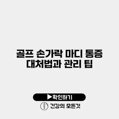 골프 손가락 마디 통증 대처법과 관리 팁