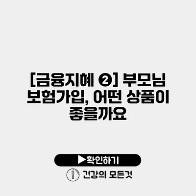 [금융지혜 ❷] 부모님 보험가입, 어떤 상품이 좋을까요?