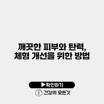 깨끗한 피부와 탄력, 체형 개선을 위한 방법