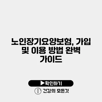 노인장기요양보험, 가입 및 이용 방법 완벽 가이드