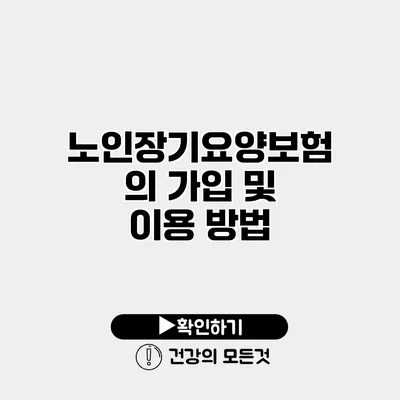 노인장기요양보험의 가입 및 이용 방법