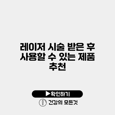 레이저 시술 받은 후 사용할 수 있는 제품 추천