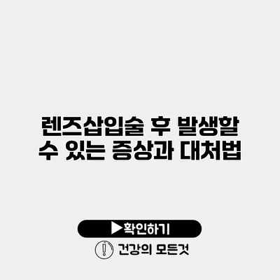 렌즈삽입술 후 발생할 수 있는 증상과 대처법