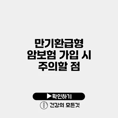 만기환급형 암보험 가입 시 주의할 점