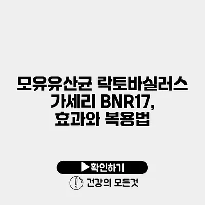 모유유산균 락토바실러스 가세리 BNR17, 효과와 복용법