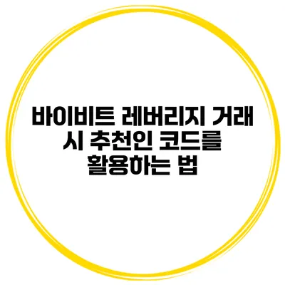 바이비트 레버리지 거래 시 추천인 코드를 활용하는 법
