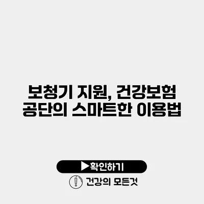 보청기 지원, 건강보험 공단의 스마트한 이용법