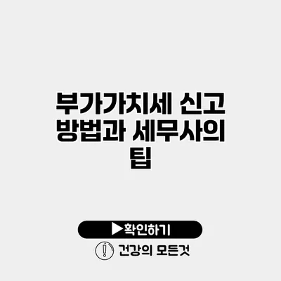 부가가치세 신고 방법과 세무사의 팁