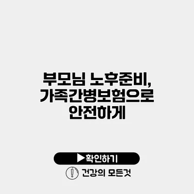 부모님 노후준비, 가족간병보험으로 안전하게