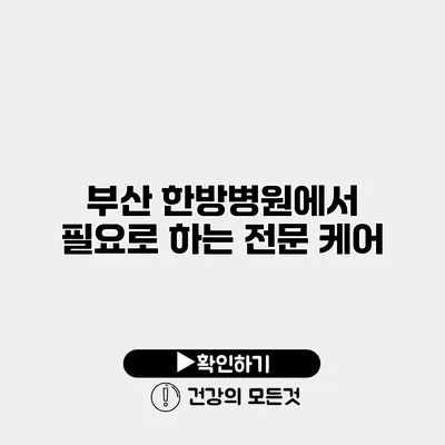 부산 한방병원에서 필요로 하는 전문 케어