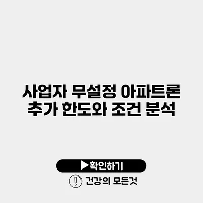 사업자 무설정 아파트론 추가 한도와 조건 분석