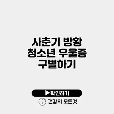 사춘기 방황 청소년 우울증 구별하기