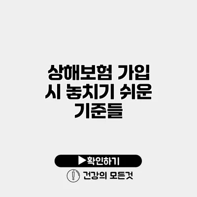 상해보험 가입 시 놓치기 쉬운 기준들