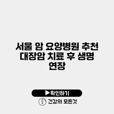 서울 암 요양병원 추천 대장암 치료 후 생명 연장