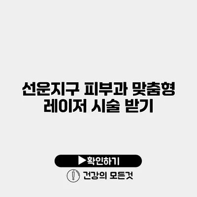 선운지구 피부과 맞춤형 레이저 시술 받기