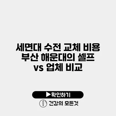 세면대 수전 교체 비용 부산 해운대의 셀프 vs 업체 비교