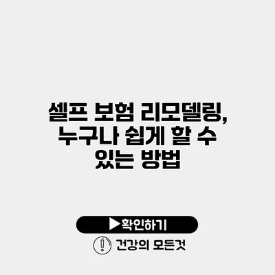 셀프 보험 리모델링, 누구나 쉽게 할 수 있는 방법