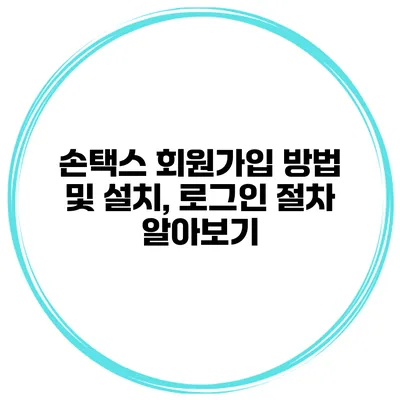 손택스 회원가입 방법 및 설치, 로그인 절차 알아보기