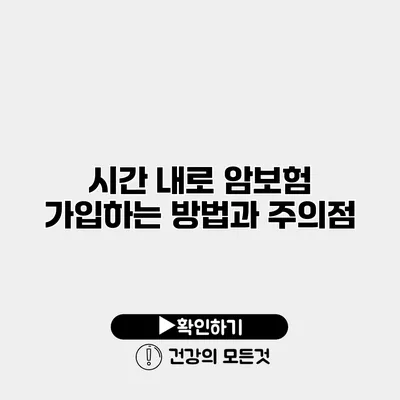 시간 내로 암보험 가입하는 방법과 주의점