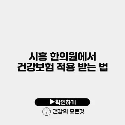 시흥 한의원에서 건강보험 적용 받는 법