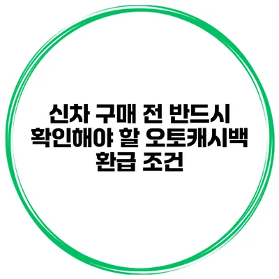 신차 구매 전 반드시 확인해야 할 오토캐시백 환급 조건