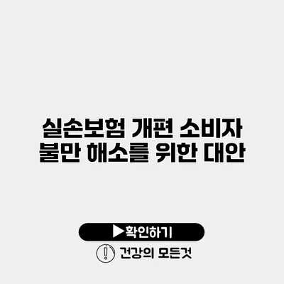 실손보험 개편 소비자 불만 해소를 위한 대안?