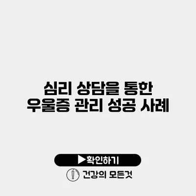 심리 상담을 통한 우울증 관리 성공 사례