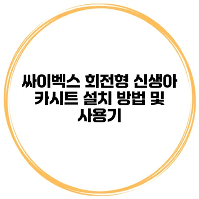 싸이벡스 회전형 신생아 카시트 설치 방법 및 사용기