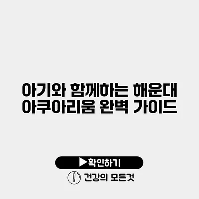 아기와 함께하는 해운대 아쿠아리움 완벽 가이드