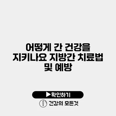 어떻게 간 건강을 지키나요? 지방간 치료법 및 예방