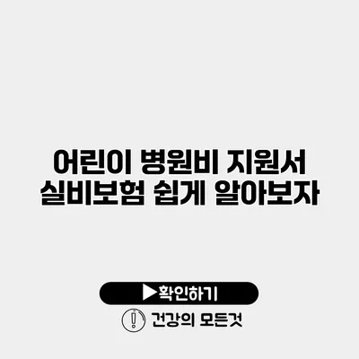 어린이 병원비 지원서 실비보험 쉽게 알아보자