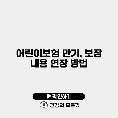 어린이보험 만기, 보장 내용 연장 방법