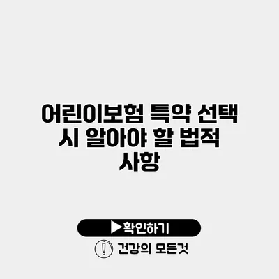 어린이보험 특약 선택 시 알아야 할 법적 사항