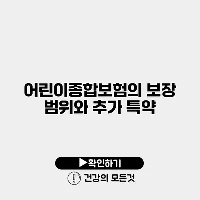 어린이종합보험의 보장 범위와 추가 특약