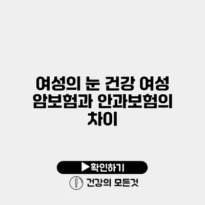 여성의 눈 건강 여성 암보험과 안과보험의 차이