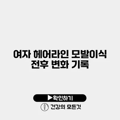 여자 헤어라인 모발이식 전후 변화 기록