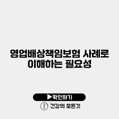 영업배상책임보험 사례로 이해하는 필요성
