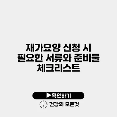 재가요양 신청 시 필요한 서류와 준비물 체크리스트