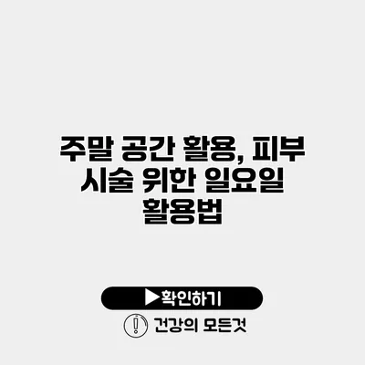 주말 공간 활용, 피부 시술 위한 일요일 활용법