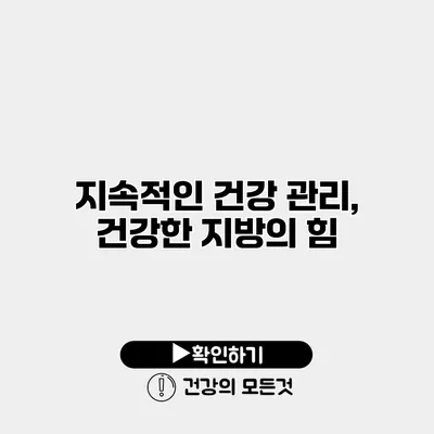지속적인 건강 관리, 건강한 지방의 힘