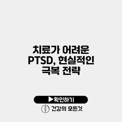 치료가 어려운 PTSD, 현실적인 극복 전략